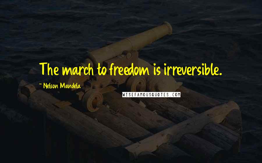 Nelson Mandela Quotes: The march to freedom is irreversible.