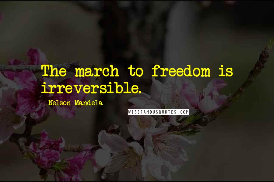 Nelson Mandela Quotes: The march to freedom is irreversible.