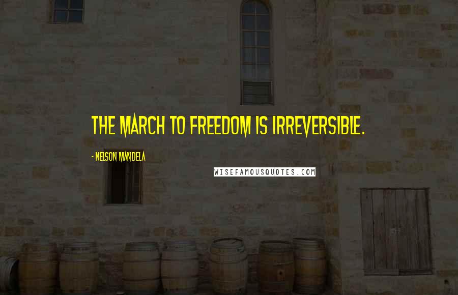 Nelson Mandela Quotes: The march to freedom is irreversible.