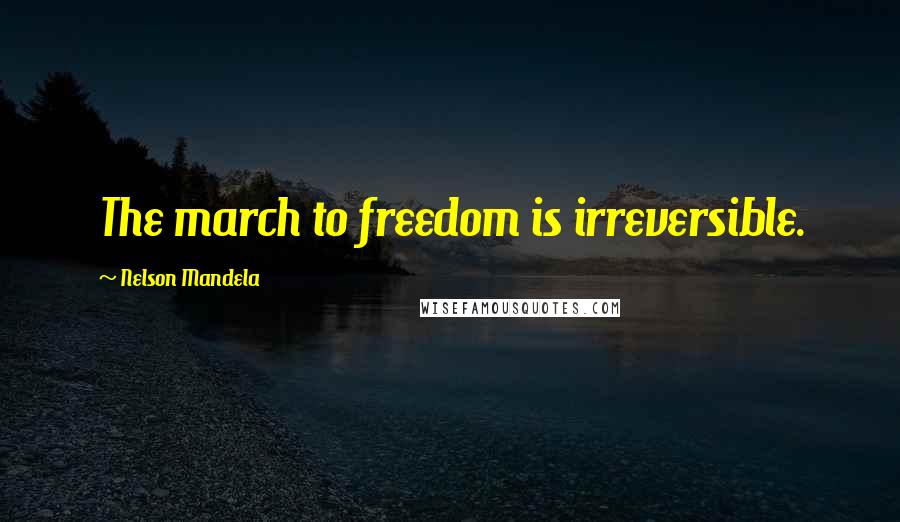 Nelson Mandela Quotes: The march to freedom is irreversible.