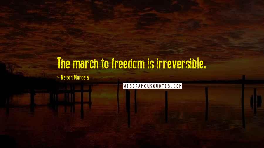 Nelson Mandela Quotes: The march to freedom is irreversible.