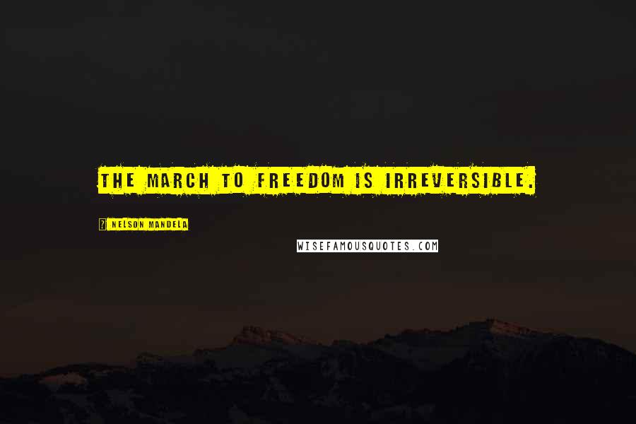 Nelson Mandela Quotes: The march to freedom is irreversible.