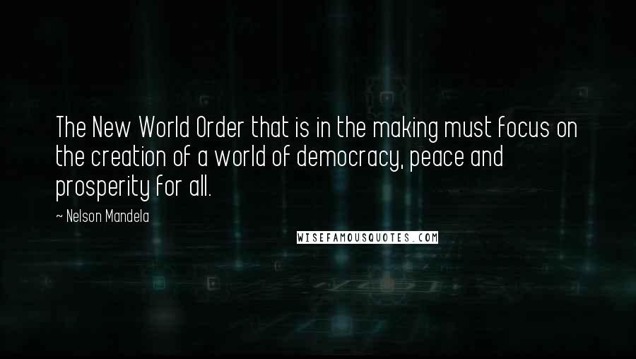 Nelson Mandela Quotes: The New World Order that is in the making must focus on the creation of a world of democracy, peace and prosperity for all.