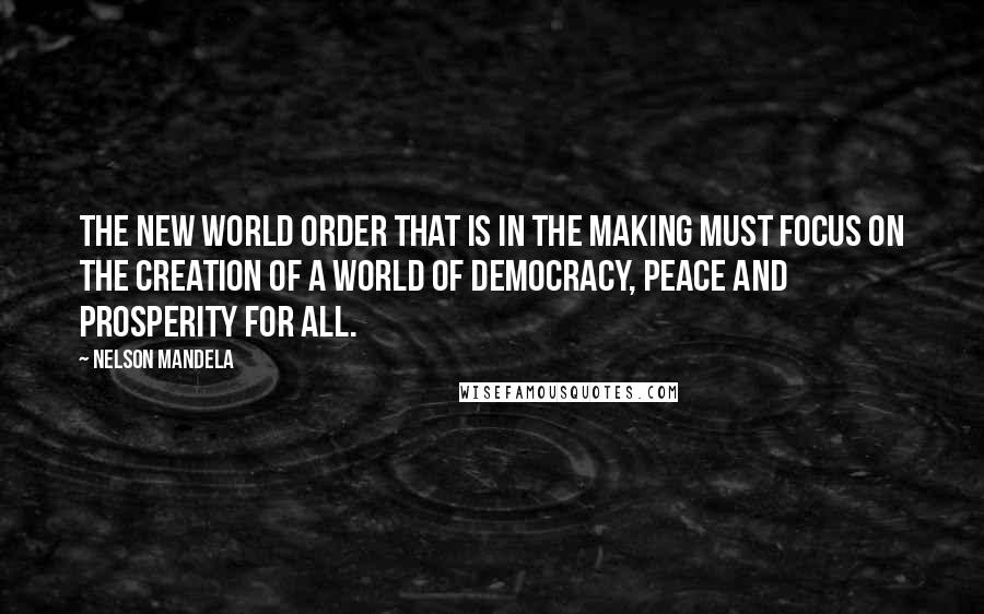 Nelson Mandela Quotes: The New World Order that is in the making must focus on the creation of a world of democracy, peace and prosperity for all.