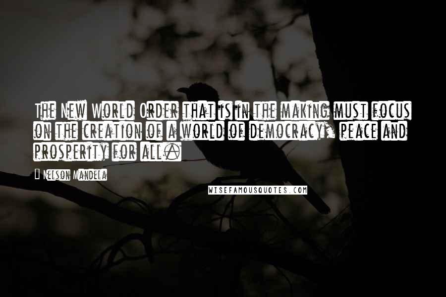 Nelson Mandela Quotes: The New World Order that is in the making must focus on the creation of a world of democracy, peace and prosperity for all.