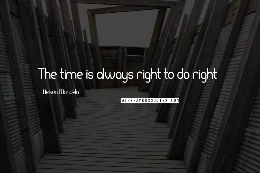 Nelson Mandela Quotes: The time is always right to do right