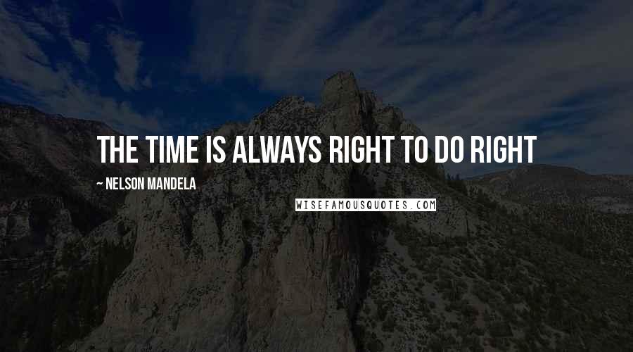 Nelson Mandela Quotes: The time is always right to do right