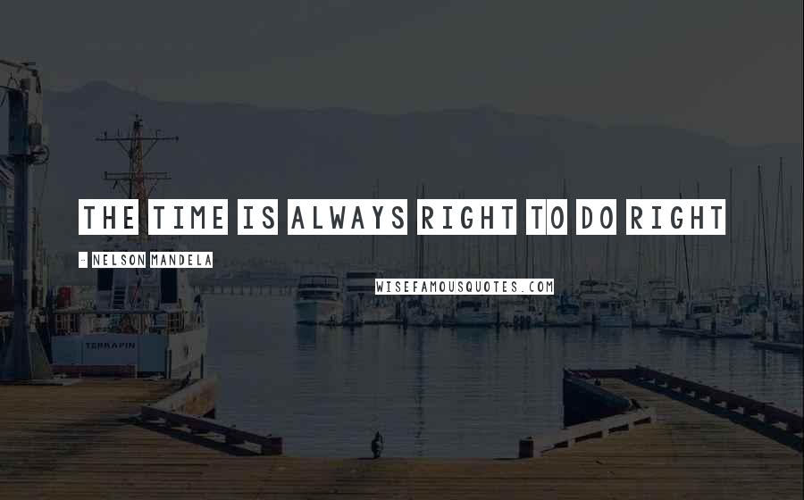 Nelson Mandela Quotes: The time is always right to do right