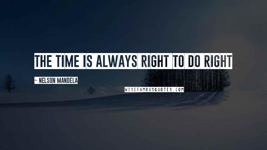 Nelson Mandela Quotes: The time is always right to do right