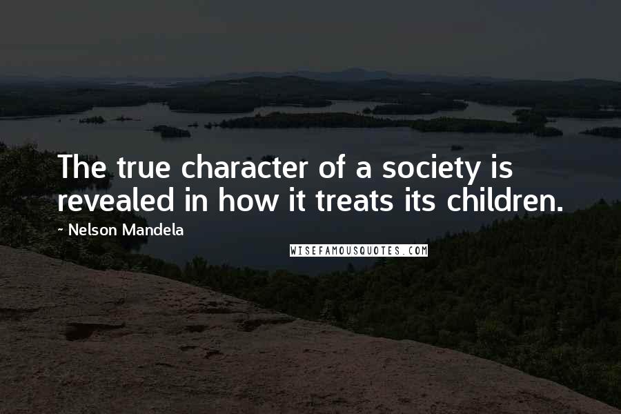 Nelson Mandela Quotes: The true character of a society is revealed in how it treats its children.