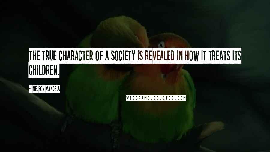 Nelson Mandela Quotes: The true character of a society is revealed in how it treats its children.