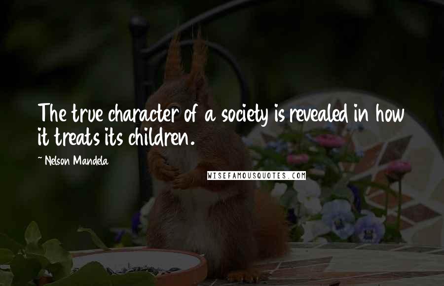 Nelson Mandela Quotes: The true character of a society is revealed in how it treats its children.