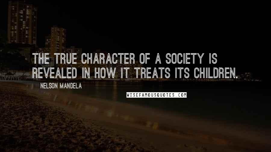 Nelson Mandela Quotes: The true character of a society is revealed in how it treats its children.