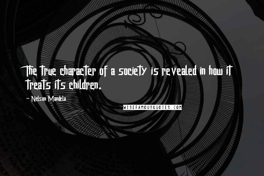 Nelson Mandela Quotes: The true character of a society is revealed in how it treats its children.