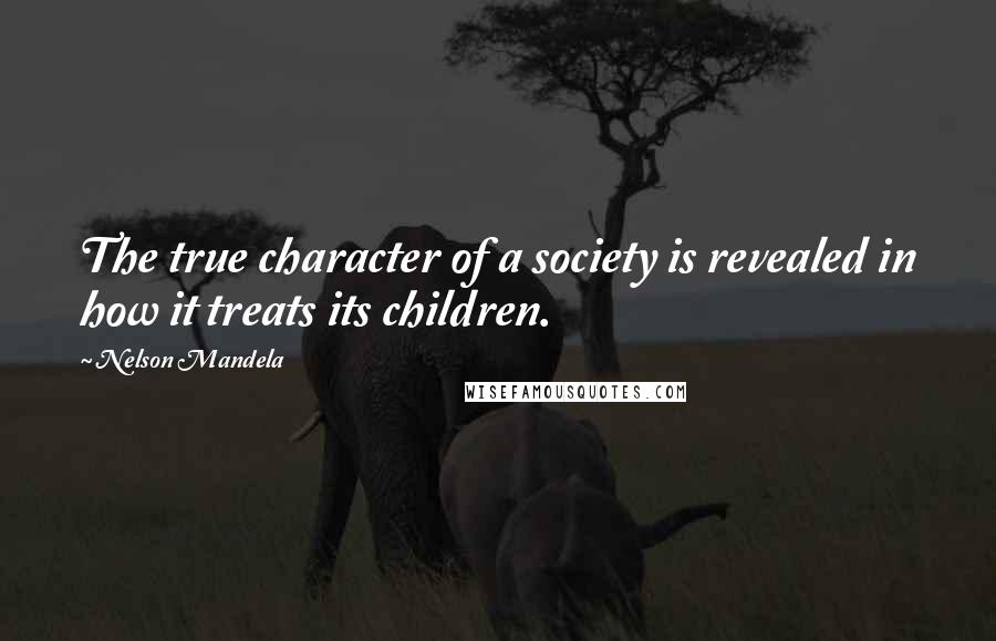 Nelson Mandela Quotes: The true character of a society is revealed in how it treats its children.