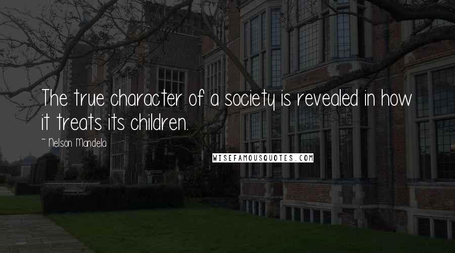 Nelson Mandela Quotes: The true character of a society is revealed in how it treats its children.