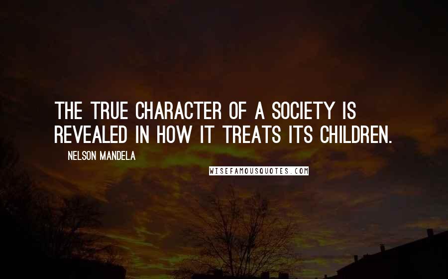 Nelson Mandela Quotes: The true character of a society is revealed in how it treats its children.
