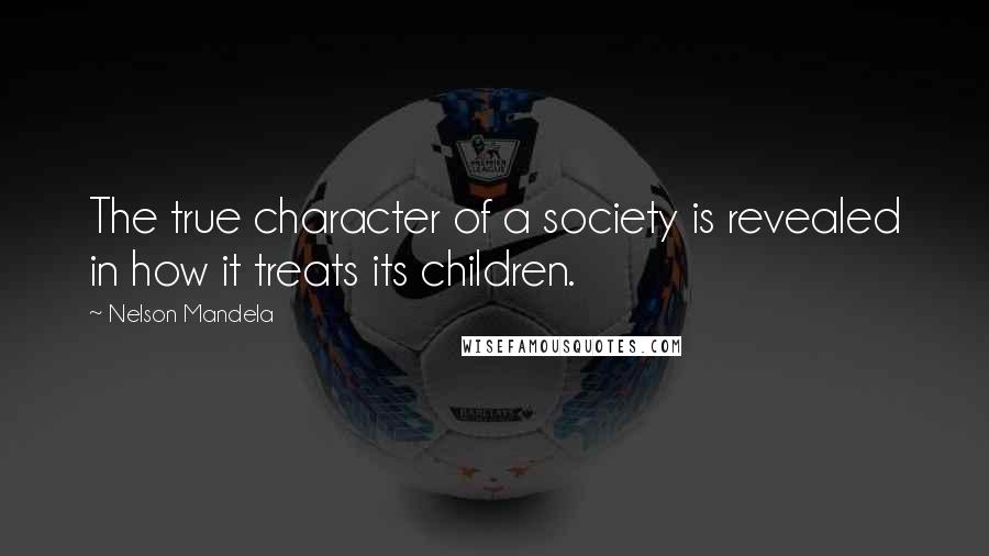 Nelson Mandela Quotes: The true character of a society is revealed in how it treats its children.