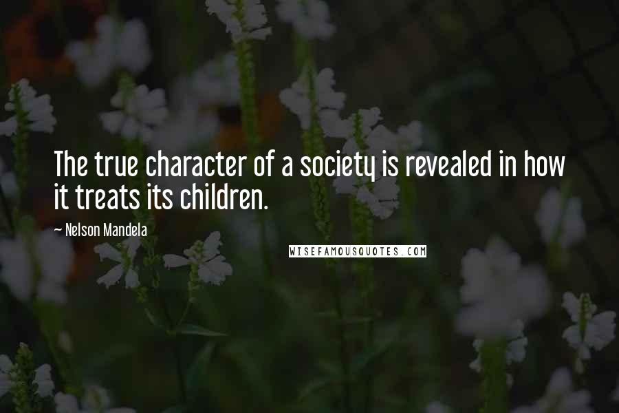 Nelson Mandela Quotes: The true character of a society is revealed in how it treats its children.