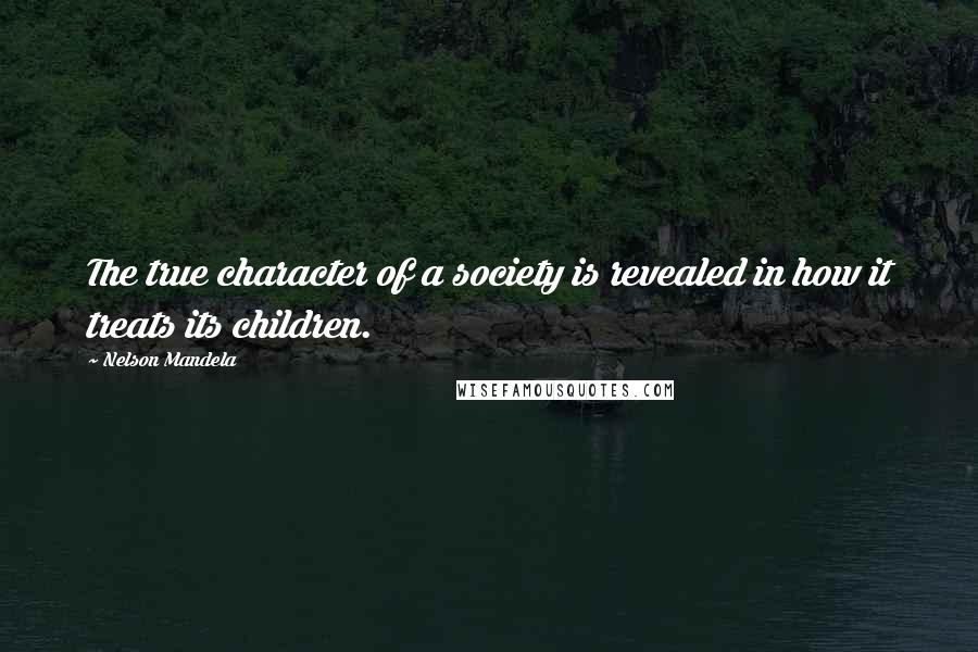 Nelson Mandela Quotes: The true character of a society is revealed in how it treats its children.