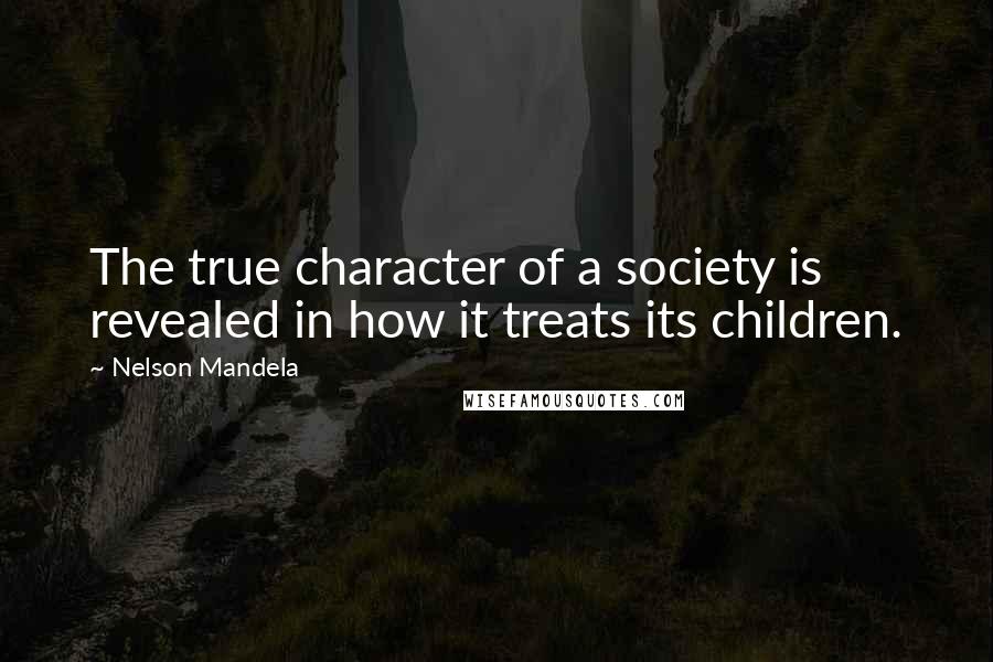 Nelson Mandela Quotes: The true character of a society is revealed in how it treats its children.