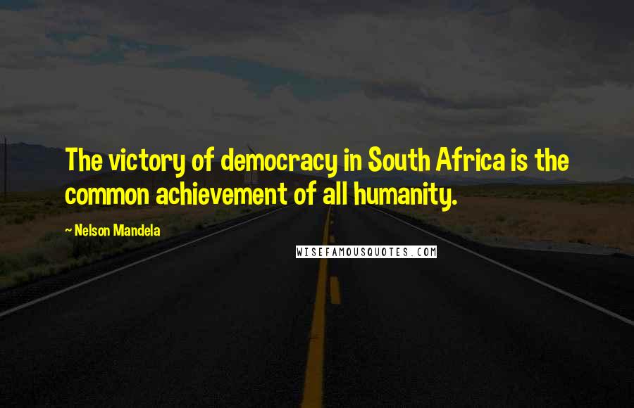 Nelson Mandela Quotes: The victory of democracy in South Africa is the common achievement of all humanity.