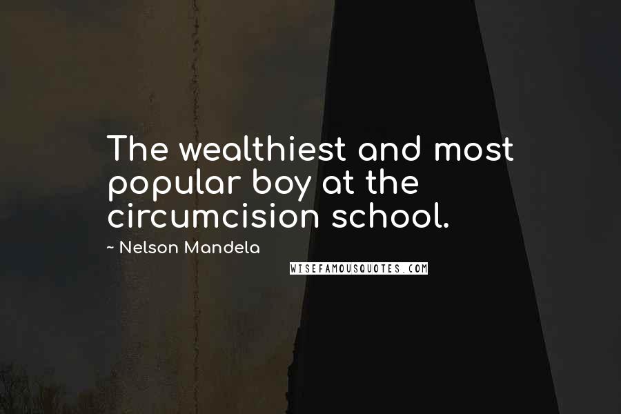 Nelson Mandela Quotes: The wealthiest and most popular boy at the circumcision school.