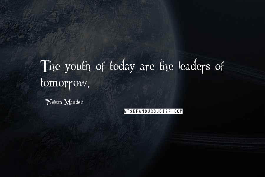 Nelson Mandela Quotes: The youth of today are the leaders of tomorrow.