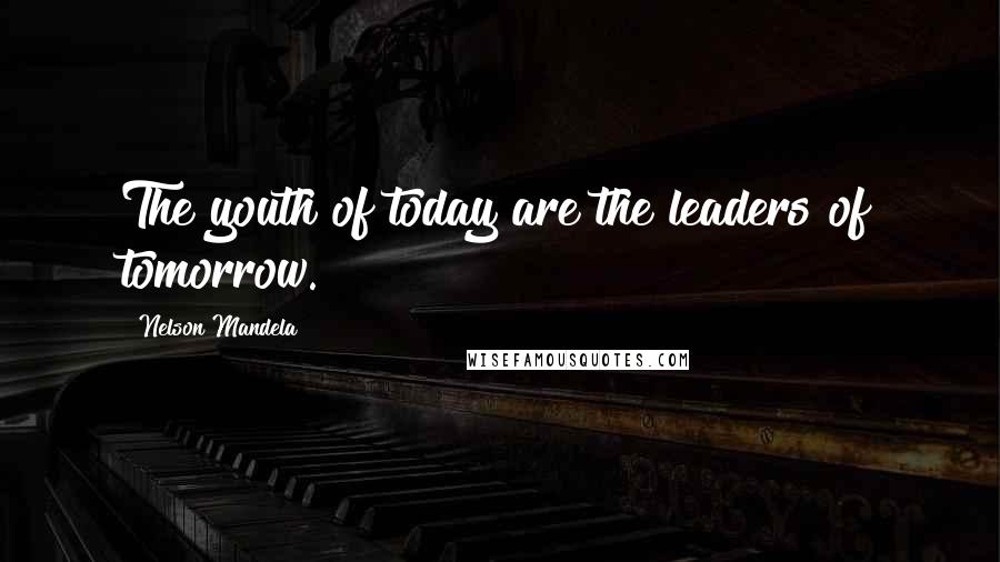 Nelson Mandela Quotes: The youth of today are the leaders of tomorrow.