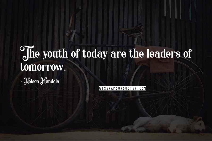 Nelson Mandela Quotes: The youth of today are the leaders of tomorrow.