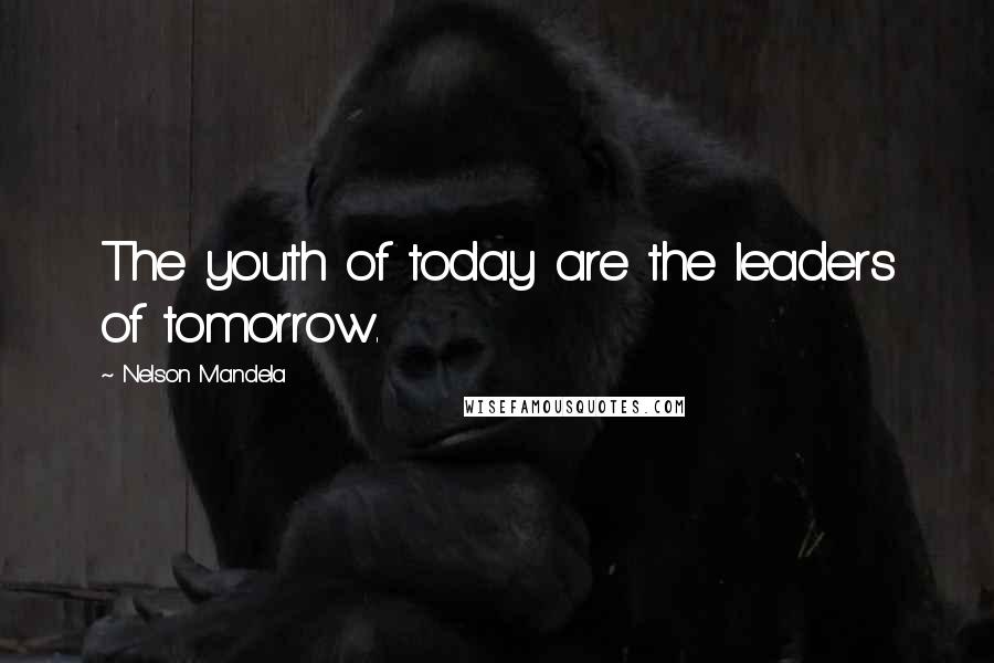 Nelson Mandela Quotes: The youth of today are the leaders of tomorrow.