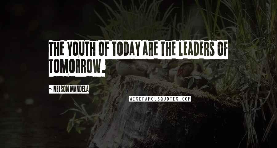 Nelson Mandela Quotes: The youth of today are the leaders of tomorrow.