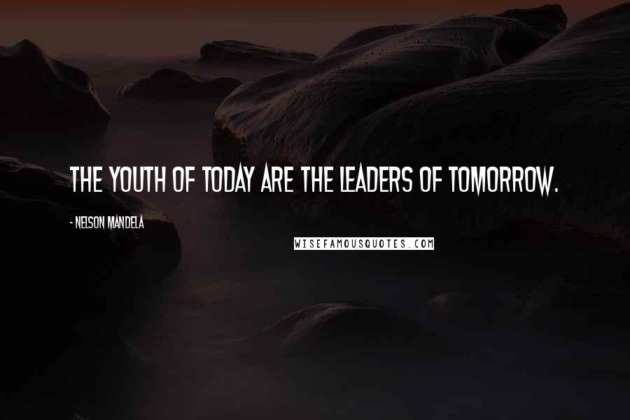 Nelson Mandela Quotes: The youth of today are the leaders of tomorrow.