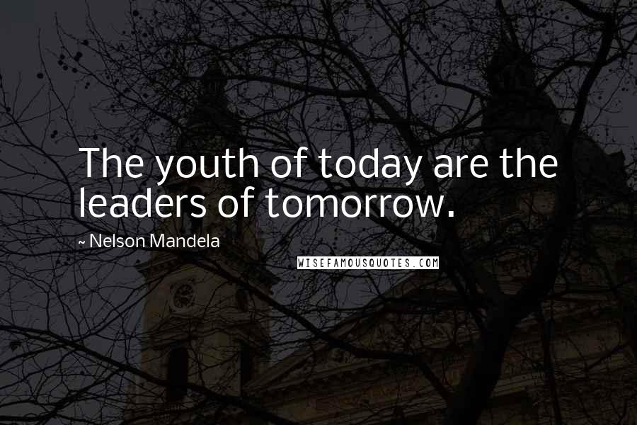 Nelson Mandela Quotes: The youth of today are the leaders of tomorrow.