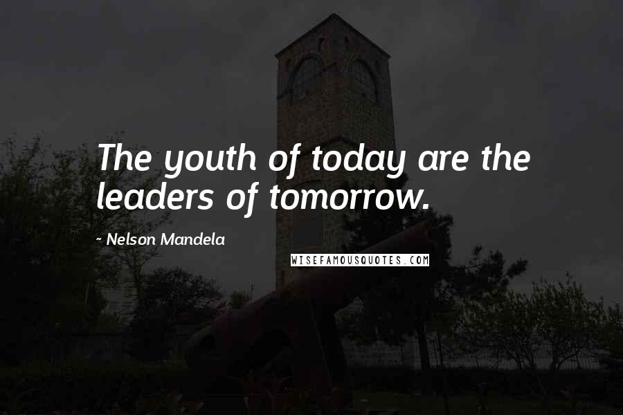Nelson Mandela Quotes: The youth of today are the leaders of tomorrow.