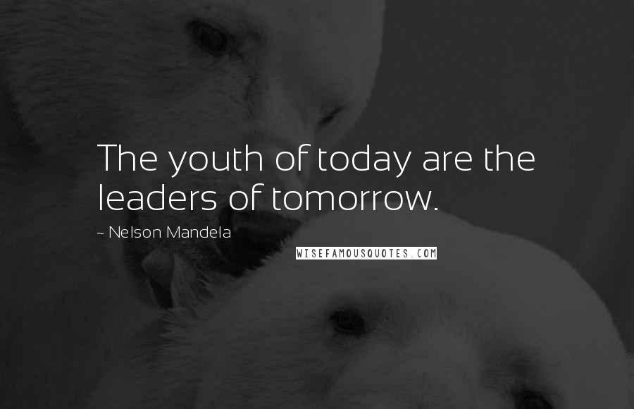 Nelson Mandela Quotes: The youth of today are the leaders of tomorrow.
