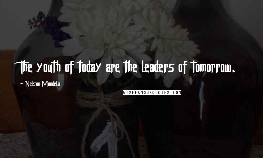 Nelson Mandela Quotes: The youth of today are the leaders of tomorrow.