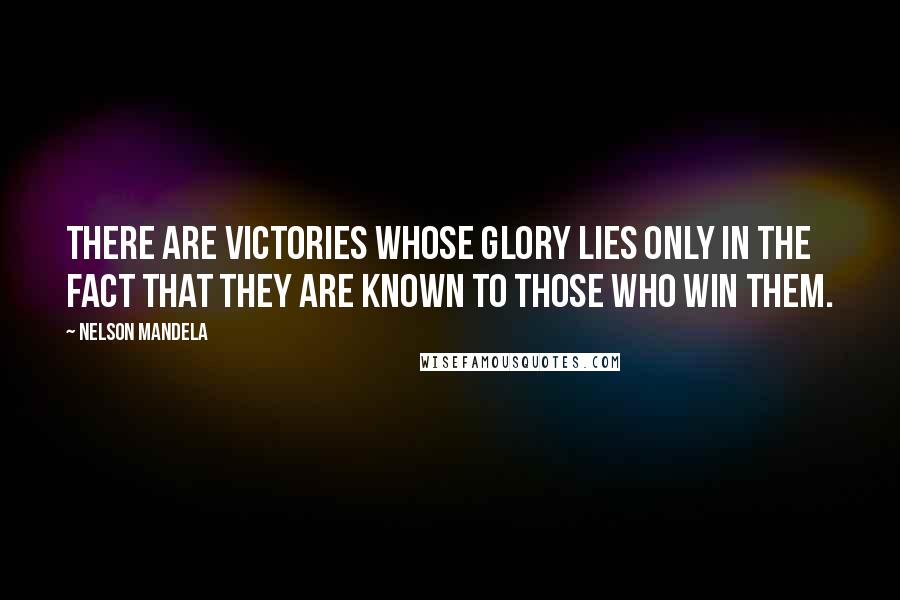 Nelson Mandela Quotes: There are victories whose glory lies only in the fact that they are known to those who win them.