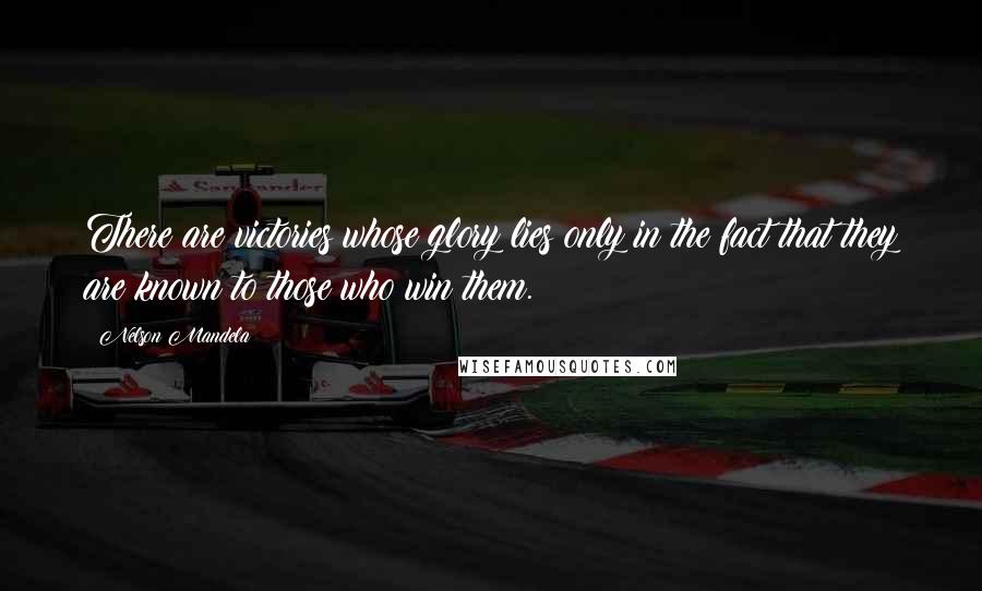 Nelson Mandela Quotes: There are victories whose glory lies only in the fact that they are known to those who win them.