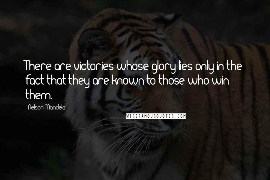 Nelson Mandela Quotes: There are victories whose glory lies only in the fact that they are known to those who win them.