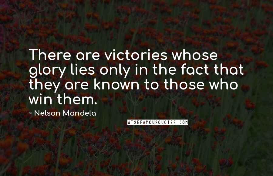 Nelson Mandela Quotes: There are victories whose glory lies only in the fact that they are known to those who win them.