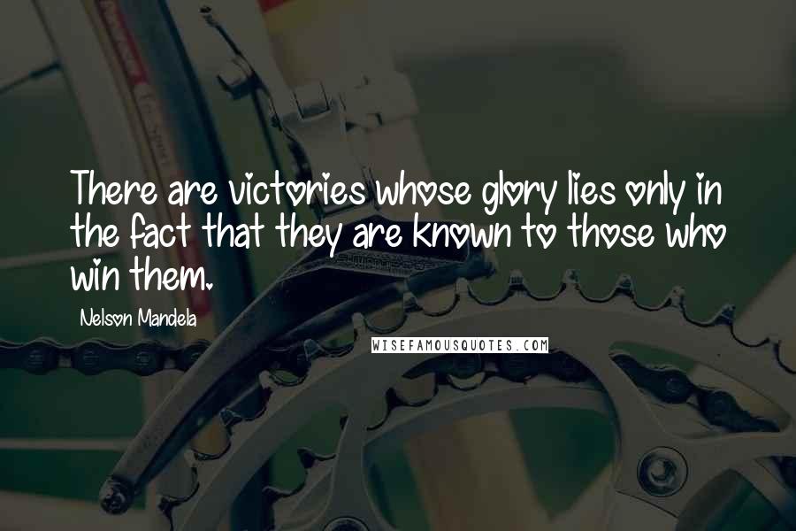 Nelson Mandela Quotes: There are victories whose glory lies only in the fact that they are known to those who win them.