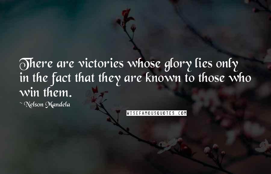 Nelson Mandela Quotes: There are victories whose glory lies only in the fact that they are known to those who win them.