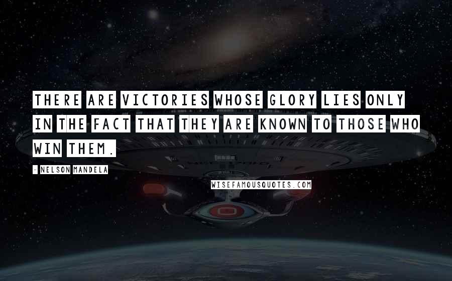 Nelson Mandela Quotes: There are victories whose glory lies only in the fact that they are known to those who win them.
