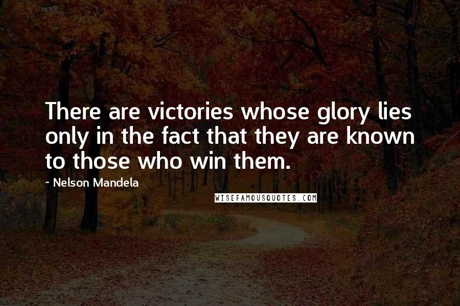 Nelson Mandela Quotes: There are victories whose glory lies only in the fact that they are known to those who win them.