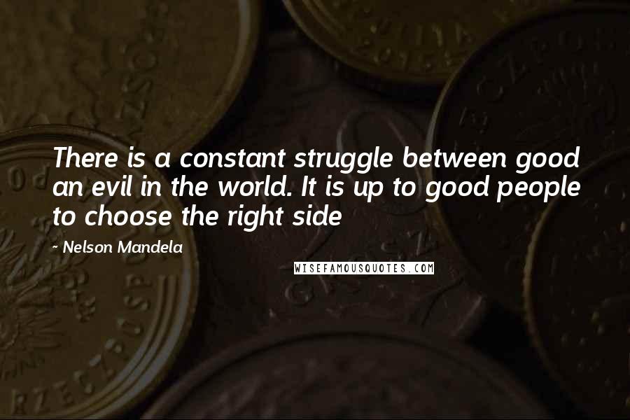 Nelson Mandela Quotes: There is a constant struggle between good an evil in the world. It is up to good people to choose the right side