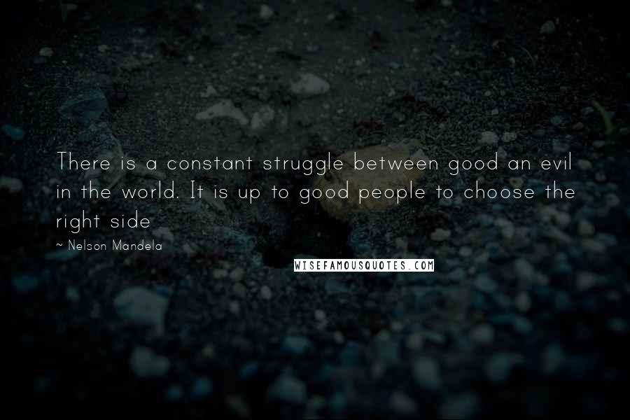 Nelson Mandela Quotes: There is a constant struggle between good an evil in the world. It is up to good people to choose the right side