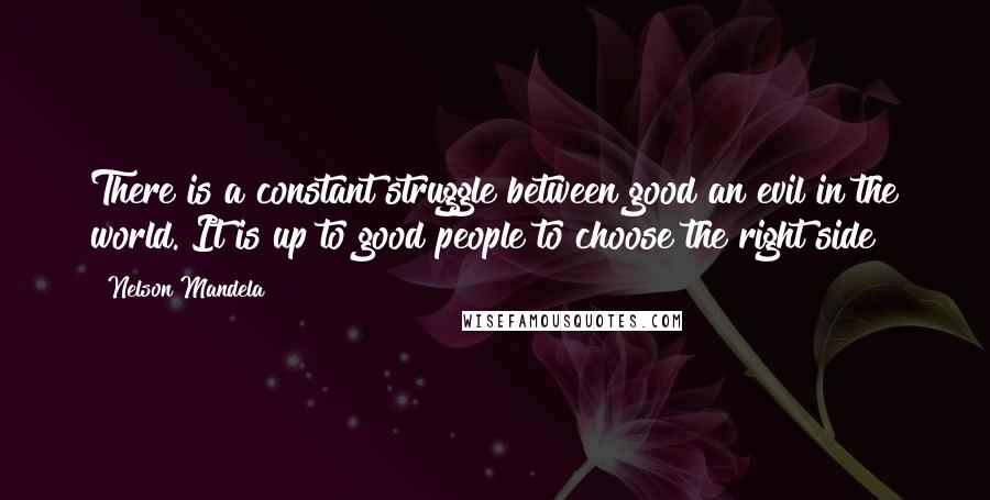 Nelson Mandela Quotes: There is a constant struggle between good an evil in the world. It is up to good people to choose the right side