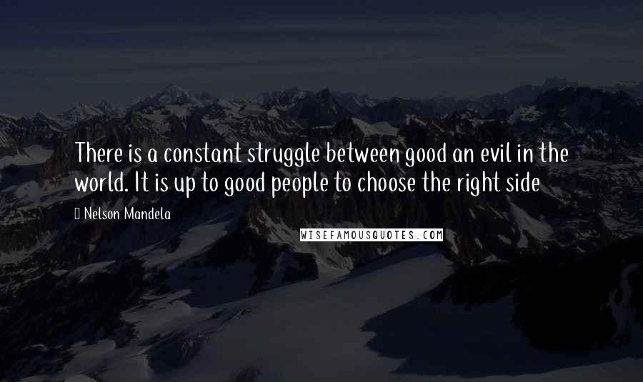 Nelson Mandela Quotes: There is a constant struggle between good an evil in the world. It is up to good people to choose the right side