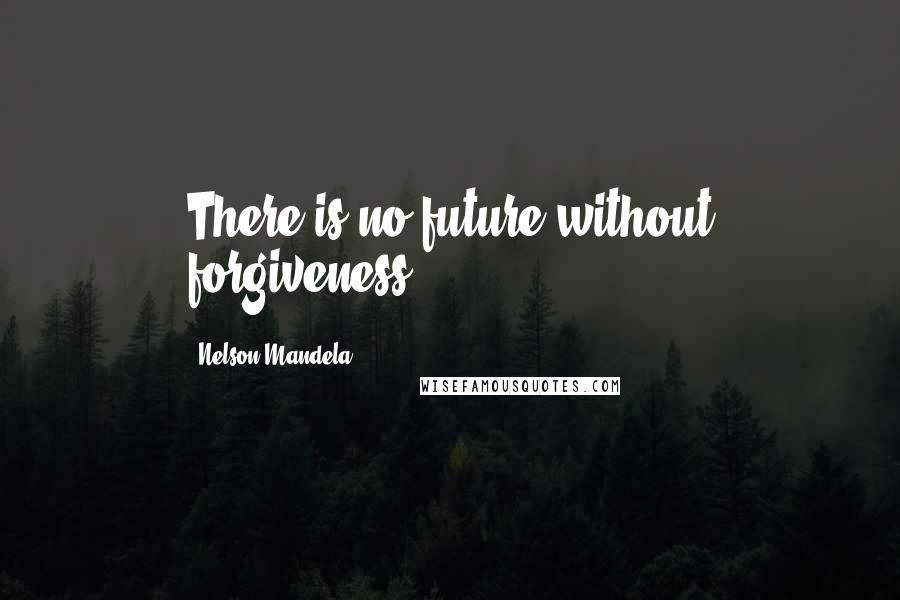 Nelson Mandela Quotes: There is no future without forgiveness